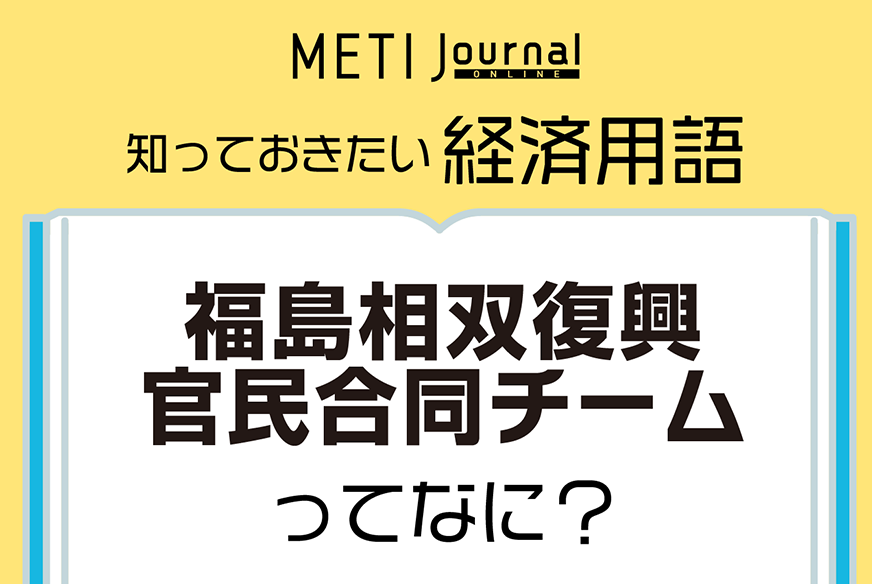 福島相双復興官民合同チームってなに？ | 経済産業省 METI Journal ONLINE