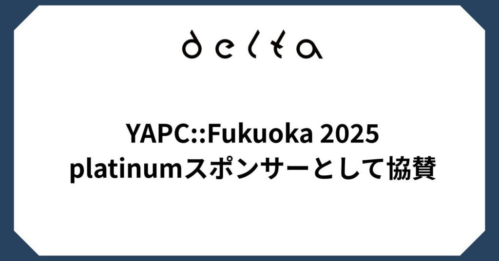 株式会社DELTA、「YAPC: Fukuoka 2025」にplatinumスポンサーとして協賛およびブース出展決定 | 株式会社DELTAのプレスリリース