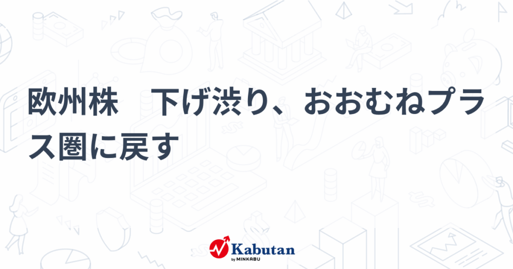 欧州株　下げ渋り、おおむねプラス圏に戻す - 株探