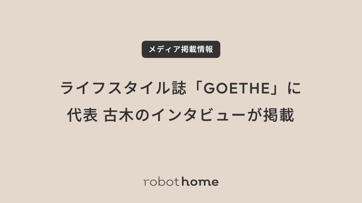 ライフスタイル誌「GOETHE（ゲーテ）」に代表 古木のインタビューが掲載 | 株式会社robot homeのプレスリリース