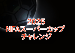 速報！NFAスーパーカップ 2025 チャレンジカップ（奈良県） 決勝トーナメント1回戦10/4.5結果掲載！ベスト4決定！準決勝10/11 | Green Card ニュース