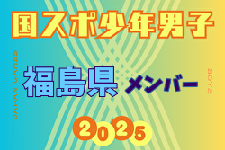 【福島県少年男子】参加選手掲載！2025年度 第79回国民スポーツ大会（国スポ SHIGA2025）サッカー競技 少年男子＠滋賀 10/3-7開催