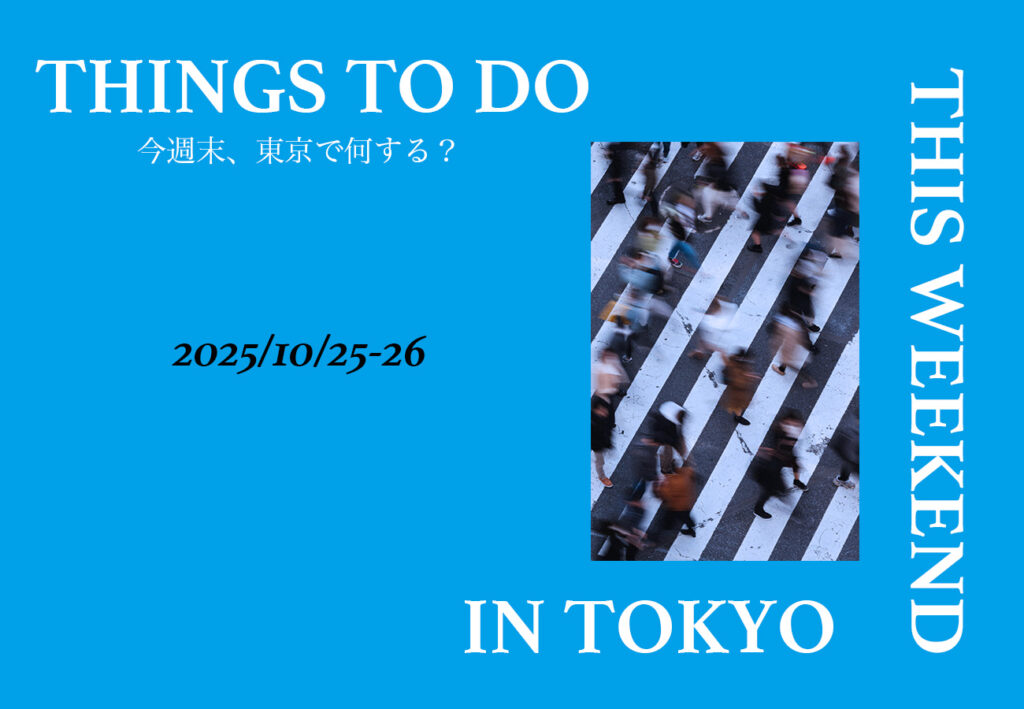 今週末東京で何する？THINKS TO DO THIS WEEKEND IN TOKYO 2025/10/25-26