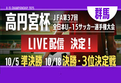 【準決勝･決勝･3決 LIVE配信のお知らせ】高円宮杯 JFA 第37回全日本U-15サッカー選手権大会 群馬県大会