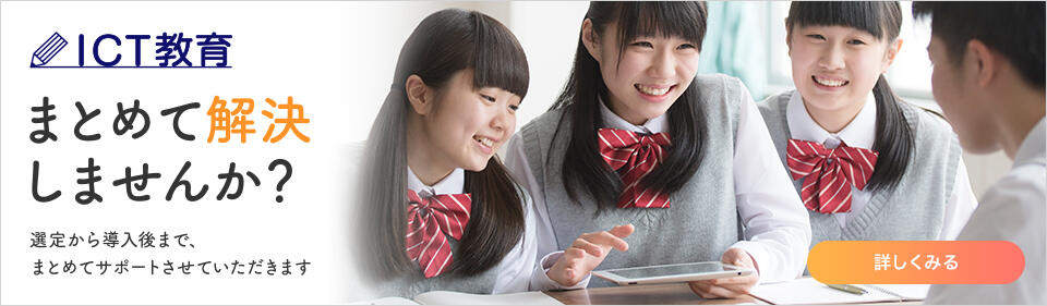 ICT教育 まとめて解決しませんか？選定から導入後まで、まとめてサポートさせていただきます