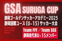 【Team FFF/Team SSS】GSA スルガカップ 静岡国際ユースU-15サッカー大会 静岡県代表U-15メンバー掲載! 【Team FFF/Team SSS】GSA スルガカップ 静岡国際ユースU-15サッカー大会 静岡県代表U-15メンバー掲載!