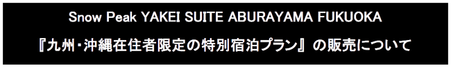 Snow Peak YAKEI SUITE ABURAYAMA FUKUOKA『九州・沖縄在住者限定の特別宿泊プラン』 の販売について | PRTIMESプレスリリース