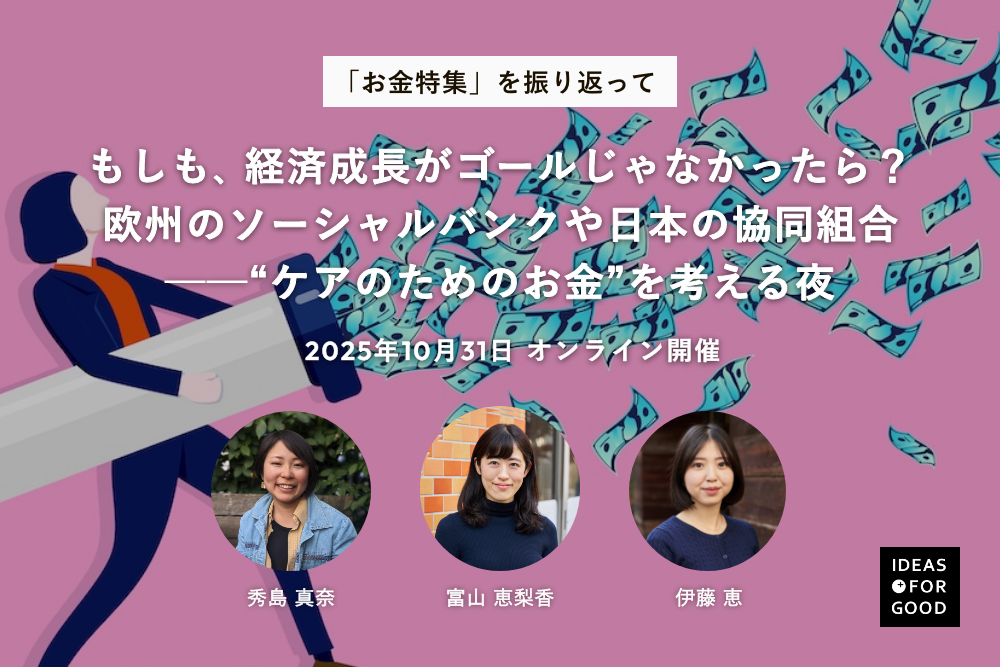 【10/31開催】もしも、経済成長がゴールじゃなかったら？欧州のソーシャルバンクや日本の協同組合──“ケアのためのお金”を考える夜 | 世界のソーシャルグッドなアイデアマガジン | IDEAS FOR GOOD