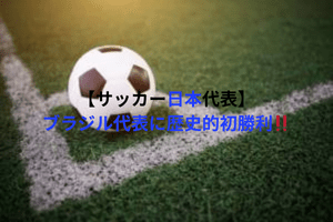 【サッカー日本代表】ブラジル代表に歴史的初勝利！ | ULTRA SPORTS（ウルトラスポーツ）