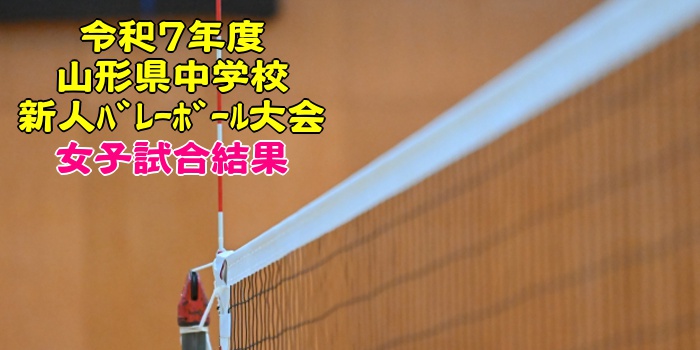 山形 2025中学新人戦|令和7年度 中学校新人バレーボール大会 女子結果 山形 2025中学新人戦|令和7年度 中学校新人バレーボール大会 女子結果