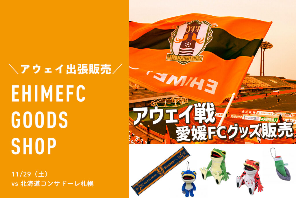 11/29（土）アウェイ 北海道コンサドーレ札幌戦 愛媛FCグッズ出張販売 | 愛媛FC公式サイト【EHIME FC OFFICIAL SITE】