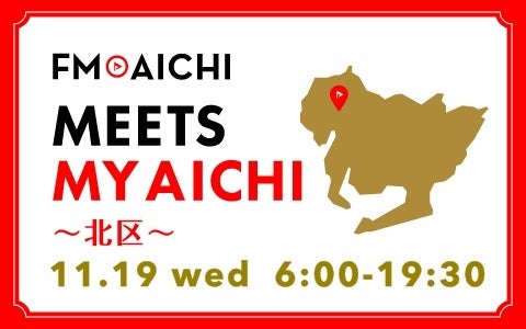 11月19日(水)は一日まるごと名古屋市北区特集！ 「FM AICHI “MEETS MY AICHI” ～北区～」