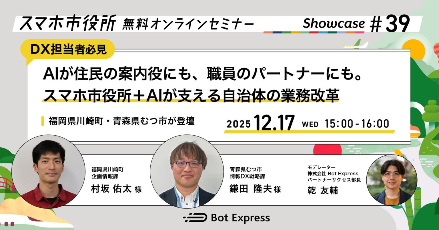 12月17日（水）、スマホ市役所オンラインセミナー開催。テーマは「AIが住民の案内役にも、職員のパートナーにも。スマホ市役所＋AIが支える自治体の業務改革」、福岡県川崎町・青森県むつ市が登壇 | 株式会社Bot Expressのプレスリリース