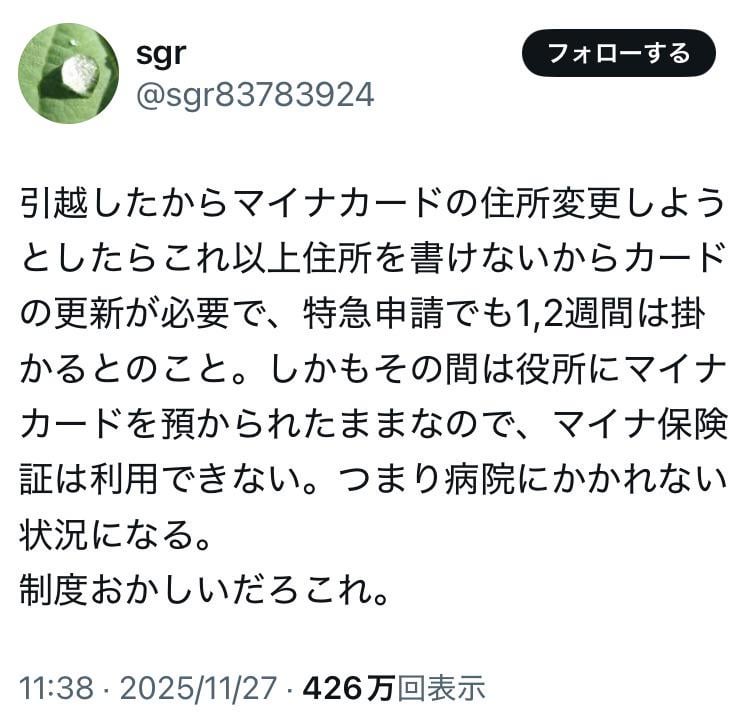 ‪引越したからマイナカードの住所変更しようとしたらこれ以上住所を書けないからカードの更新が必要で、特急申請でも1,2週間は掛かるとのこと。しかもその間は役所にマイナカードを預かられたままなので、マイナ保険証は利用できない。つまり病院にかかれない状況になる。制度おかしいだろこれ。‬
