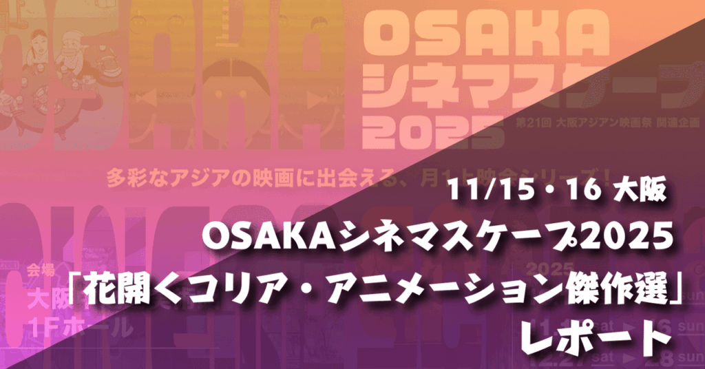 【イベントレポ】大阪・OSAKAシネマスケープ2025「花開くコリア・アニメーション傑作選」レポート｜ネジムラ89 / アニメ映画ライター