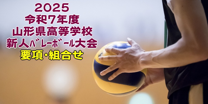 山形 2025新人戦｜令和7年度 高等学校新人ﾊﾞﾚｰﾎﾞｰﾙ大会　要項･組合せ