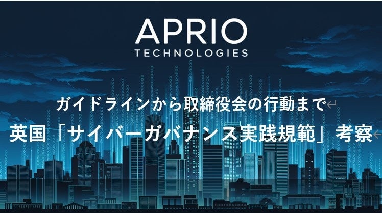 英国発 サイバーセキュリティ企業「APRIO TECHNOLOGIES」、「英国のサイバーガバナンス実践規範の考察」を公開 | APRIO TECHNOLOGIES LIMITEDのプレスリリース