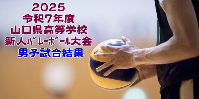 山口 2025新人戦|令和7年度 高等学校新人バレーボール大会 男子結果 山口 2025新人戦|令和7年度 高等学校新人バレーボール大会 男子結果