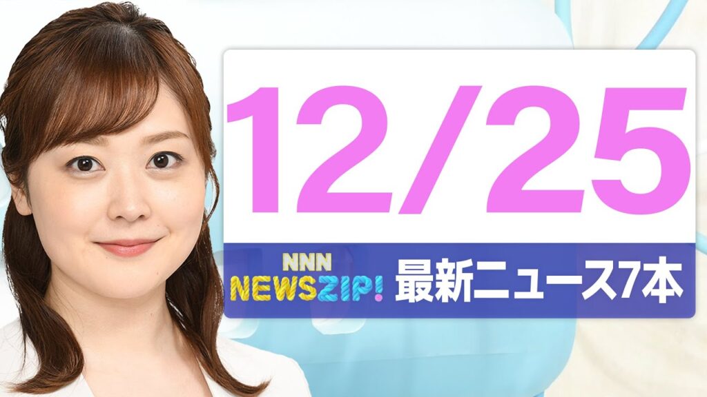 【今朝の最新ニュース7本】通勤・通学中にいち早くきょうの最新ニュースをお届け！ NNN NEWS ZIP！（2025年12月25日)