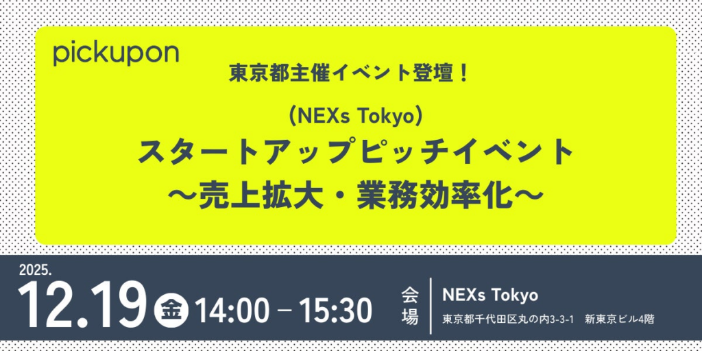 【12月19日（金）開催】東京都主催「NEXs Tokyo スタートアップピッチイベント～売上拡大・業務効率化～」にpickupon株式会社の登壇決定！ | pickupon株式会社のプレスリリース