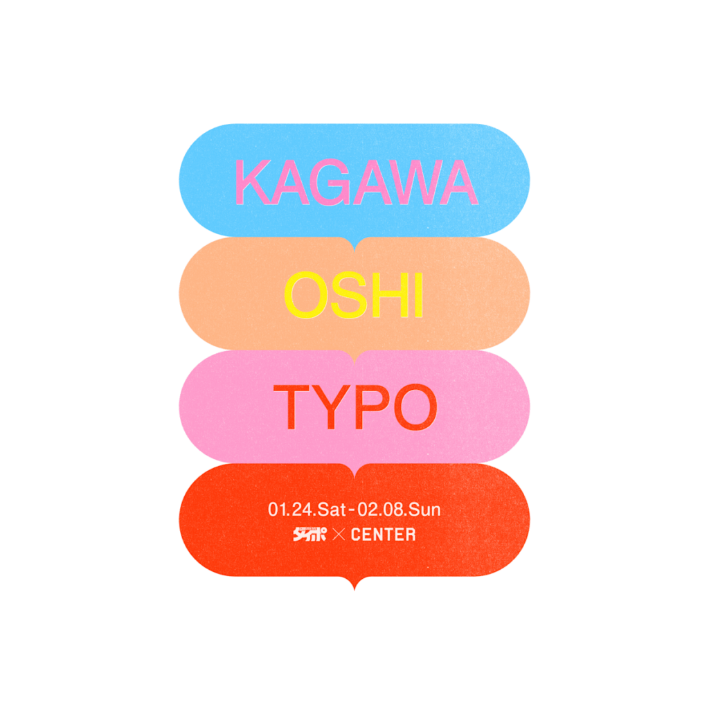 「KAGAWA OSHI TYPO」 （CENTER/SANUKI） ｜Tokyo Art Beat