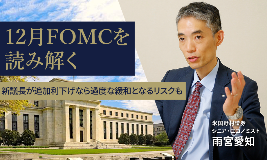 12月FOMCを読み解く　新議長が追加利下げなら過度な緩和となるリスクも　米国野村證券・雨宮愛知のイメージ