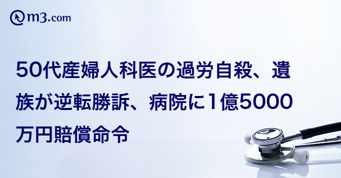 50代産婦人科医の過労自殺、遺族が逆転勝訴、病院に1億5000万円賠償命令 | m3.com 50代産婦人科医の過労自殺、遺族が逆転勝訴、病院に1億5000万円賠償命令 | m3.com