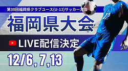 【LIVE配信のお知らせ】第30回福岡県クラブユース(U-13)サッカー大会 12/6(1試合)、12/7準決勝、12/13決勝 | Green Card ニュース