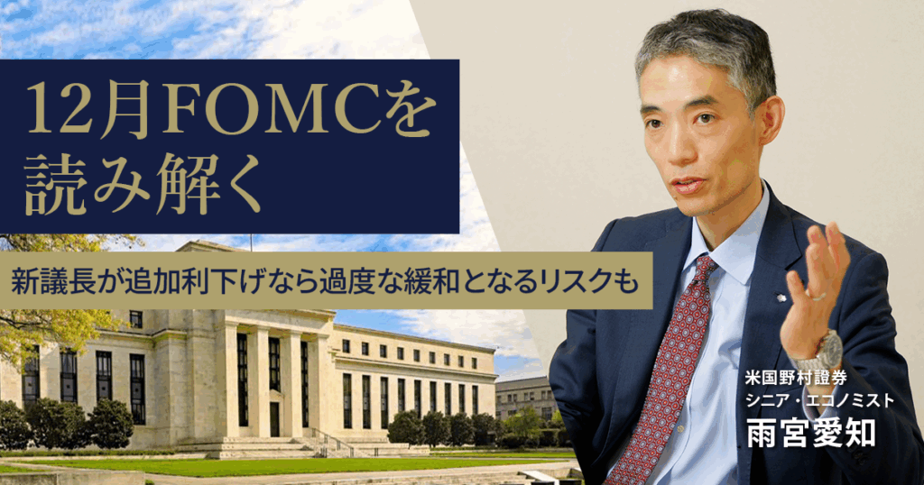 12月FOMCを読み解く　新議長が追加利下げなら過度な緩和となるリスクも　米国野村證券・雨宮愛知 | NOMURA ウェルスタイル – 野村の投資＆マネーライフ