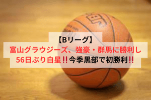 【Bリーグ】富山グラウジーズ、強豪・群馬に勝利し56日ぶり白星！今季黒部で初勝利！！ | ULTRA SPORTS（ウルトラスポーツ）