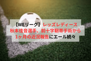 【WEリーグ】レッズレディース秋本佳音選手、前十字靭帯手術から1ヶ月の近況報告にエール続々 | ULTRA SPORTS（ウルトラスポーツ）