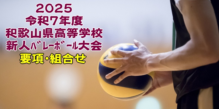 和歌山 2025新人戦｜令和7年度 高等学校新人ﾊﾞﾚｰﾎﾞｰﾙ大会　要項･組合せ