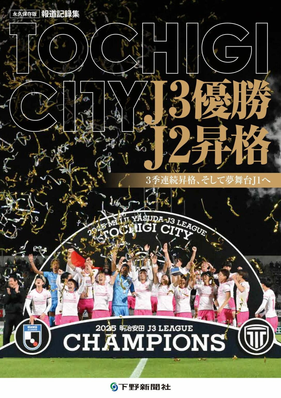 永久保存版 報道記録集TOCHIGI CITY　J3優勝 J2昇格 3季連続昇格、そして夢舞台J1へ｜スプライド｜下野新聞デジタル