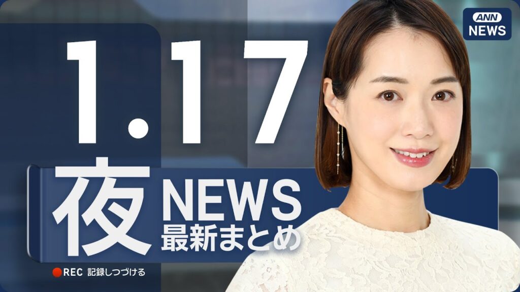 【ライブ】1/17 夜ニュースまとめ 最新情報を厳選してお届け ANN/テレ朝【LIVE】