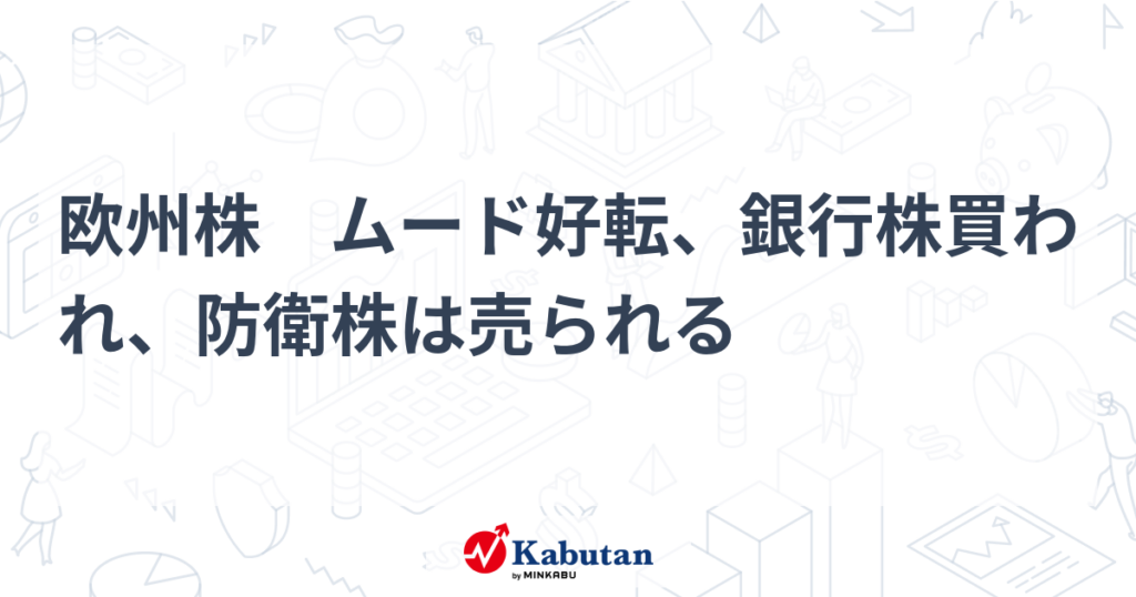 欧州株　ムード好転、銀行株買われ、防衛株は売られる - 株探