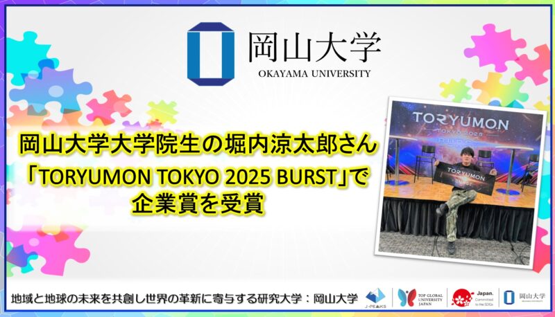 岡山大学 /岡山大学大学院生の堀内涼太郎さんが「TORYUMON TOKYO 2025 BURST」で企業賞を受賞! 岡山大学 /岡山大学大学院生の堀内涼太郎さんが「TORYUMON TOKYO 2025 BURST」で企業賞を受賞!