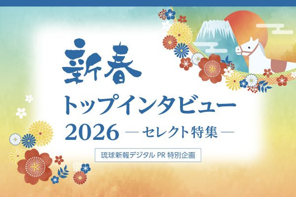 新春トップインタビュー2026 セレクト特集⑥【琉球新報デジタルPR特別企画】