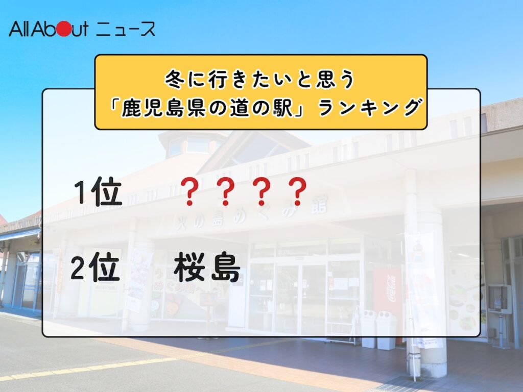 冬に行きたいと思う「鹿児島県の道の駅」ランキング！ 2位「桜島」を抑えた1位は？【2026年調査】 - All About ニュース