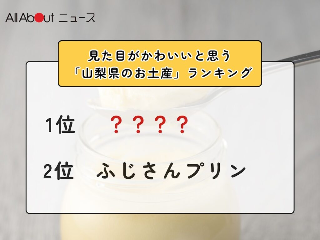 見た目がかわいいと思う「山梨県のお土産」ランキング！ 2位「ふじさんプリン」を抑えた1位は？【2026年調査】 - All About ニュース