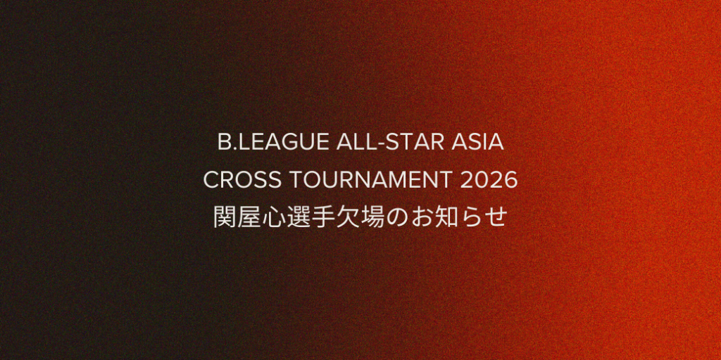 B.LEAGUE ALL-STAR ASIA CROSS TOURNAMENT 2026 関屋心選手欠場のお知らせ B.LEAGUE ALL-STAR ASIA CROSS TOURNAMENT 2026 関屋心選手欠場のお知らせ