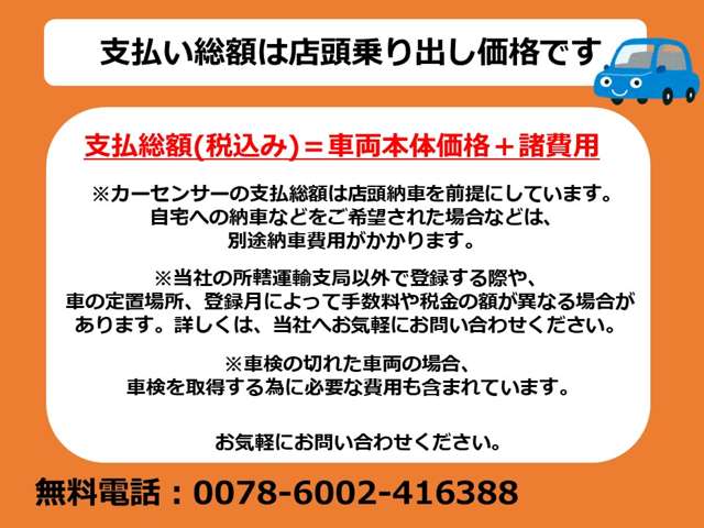 弊社の総額表示は、安心の店頭乗り出し価格になります。※県外のお客様は、別途登録費用を頂戴します