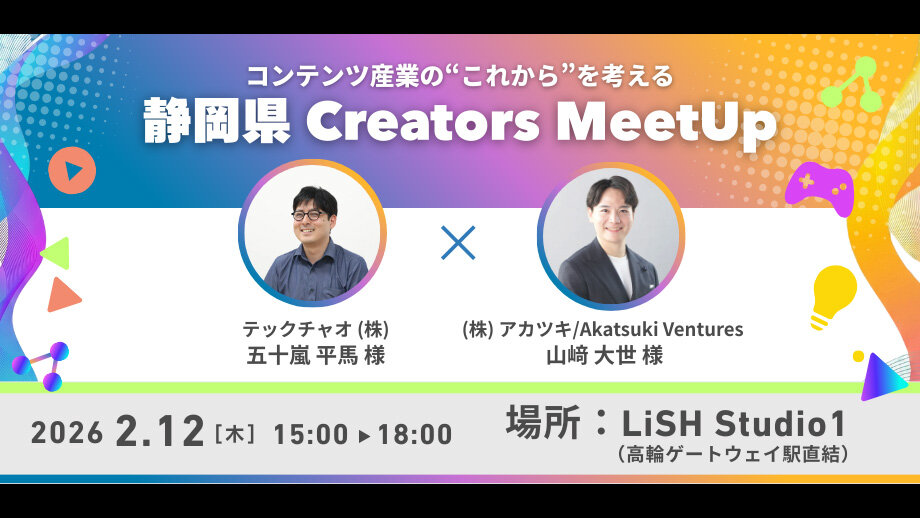 2/12（木）コンテンツ産業の"これから"を語る 「静岡県 Creators MeetUp」開催