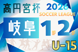 2026年度 高円宮杯 JFAU-15 サッカーリーグ岐阜 1･2部 組み合わせ･リーグ表掲載！情報提供ありがとうございます！例年2月開幕 日程募集！