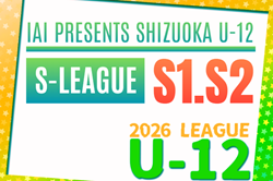 2026年度 SHIZUOKA U-12 S-LEAGUE（静岡県U-12 Sリーグ）S1･S2　リーグ表掲載！4/12開幕！