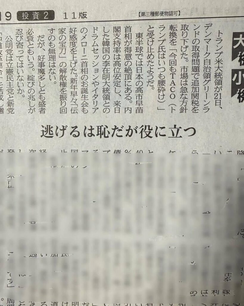 今日の日経新聞19面の「大機小機」がすこぶる面白い。高市早苗に「逃げ恥」を勧める内容。トランプと同じようにTACO (Takaichi always chickens out)と呼ばれるだろうが高市がそう積極的に呼ばれるように動くことこそが経済と政治の安定を産むとの高市早苗への皮肉たっぷりのアドバイス。