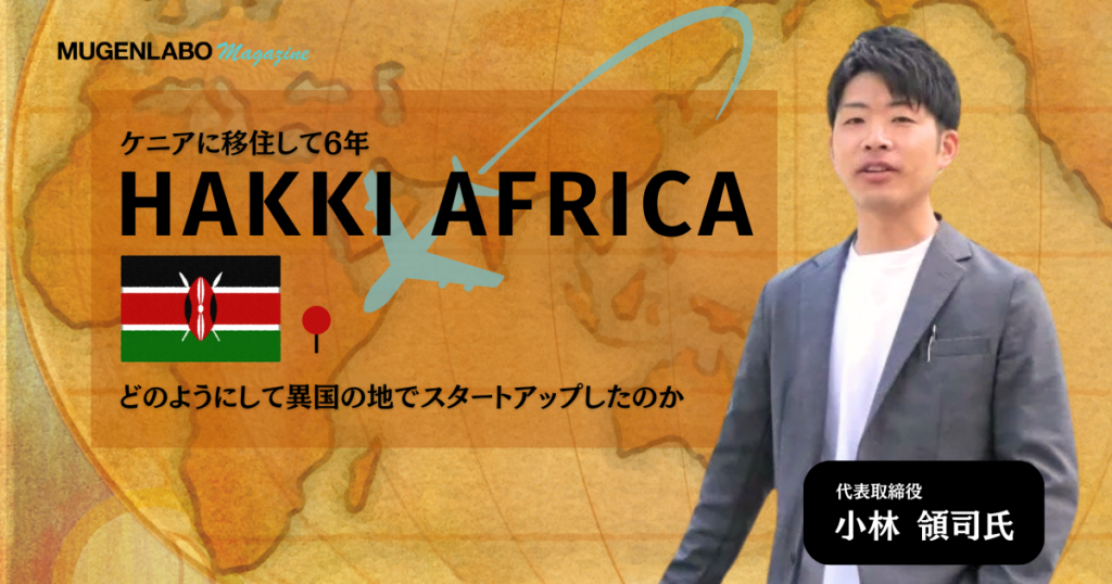ケニアに移住して6年、「HAKKI AFRICA」はどのようにして異国の地でスタートアップしたのか | インタビュー | MUGENLABO Magazine – オープンイノベーション情報をすべての人へ