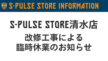 S-PULSE STORE清水店 改修工事による臨時休業のお知らせ | 清水エスパルス公式WEBサイト