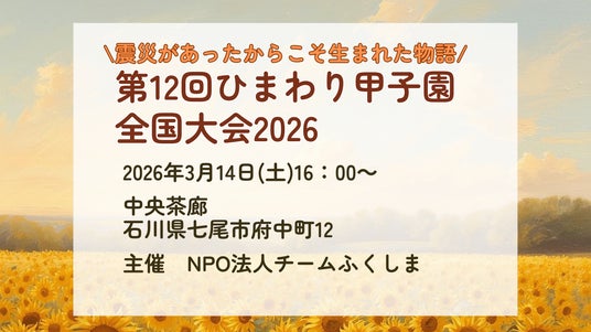 【恩送りの想いを、福島から能登へ】第12回 ひまわり甲子園 全国大会を能登で初開催　― 震災を越えてつながる「お互いさま」「恩送り」の想いを次世代へ ―