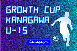 Growth Cup Kanagawa U-15 2025 (神奈川県) グループステージ組合せ掲載&リーグ戦表作成！2/14結果更新中！