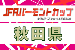 2026年度 JFAバーモントカップ第35回全日本U-12フットサル選手権大会 秋田県大会 3/28,29,4/4開催！地区予選開催中！組合せ募集 | Green Card ニュース